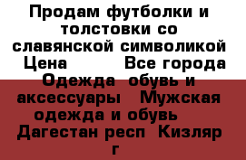 Продам футболки и толстовки со славянской символикой › Цена ­ 750 - Все города Одежда, обувь и аксессуары » Мужская одежда и обувь   . Дагестан респ.,Кизляр г.